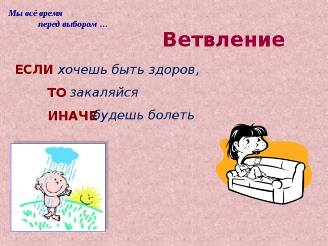 Мы всё время  перед выбором … Ветвление ЕСЛИ  хочешь быть здоров ,  ТО   ИНАЧЕ   закаляйся будешь болеть