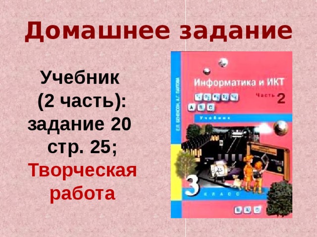 Домашнее задание  Учебник (2 часть): задание 20 стр. 25; Творческая работа