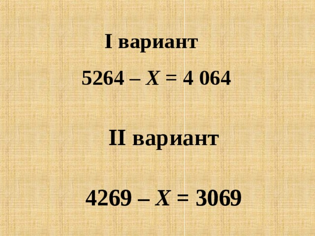I вариант      5264 – Х = 4 064 II вариант     4269 – Х = 3069 