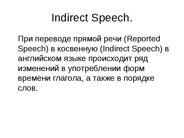 Indirect Speech.  При переводе прямой речи ( Reported Speech) в косвенную ( Indirect Speech) в английском языке происходит ряд изменений в употреблении форм времени глагола, а также в порядке слов. 