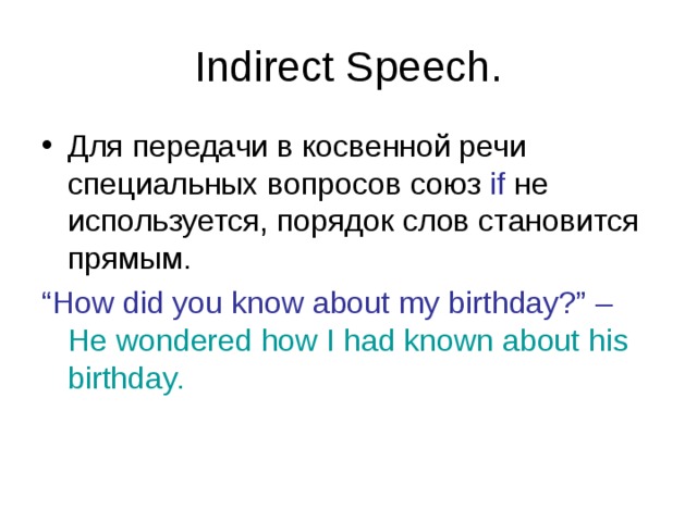 Indirect Speech. Для передачи в косвенной речи специальных вопросов союз if  не используется, порядок слов становится прямым. “ How did you know about my birthday?” –  He wondered how I had known about his birthday. 