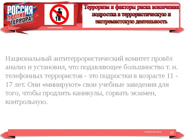 Национальный антитеррористический комитет провёл анализ и установил, что подавляющее большинство т. н. телефонных террористов - это подростки в возрасте 11 - 17 лет. Они «минируют» свои учебные заведения для того, чтобы продлить каникулы, сорвать экзамен, контрольную.  