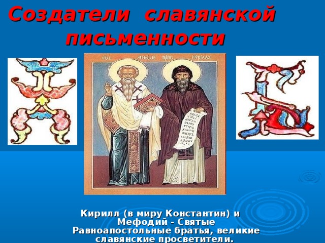 Создатели славянской письменности Кирилл (в миру Константин) и Мефодий - Святые Равноапостольные братья, великие славянские просветители.   
