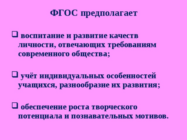 ФГОС предполагает  воспитание и развитие качеств личности, отвечающих требованиям современного общества;   учёт индивидуальных особенностей учащихся, разнообразие их развития;   обеспечение роста творческого потенциала и познавательных мотивов. 