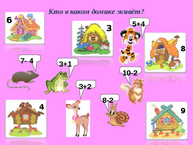 Кто в каком домике живёт? 6 5+4 3 8 7- 4 3+1 10-2 3+2 8-2 4 9 