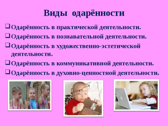 Виды одарённости Одарённость в практической деятельности. Одарённость в познавательной деятельности. Одарённость в художественно-эстетической деятельности. Одарённость в коммуникативной деятельности. Одарённость в духовно-ценностной деятельности.  