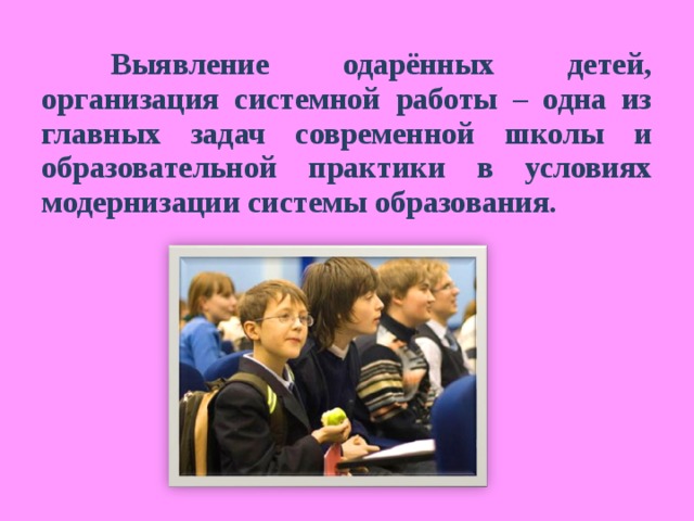  Выявление одарённых детей, организация системной работы – одна из главных задач современной школы и образовательной практики в условиях модернизации системы образования. 