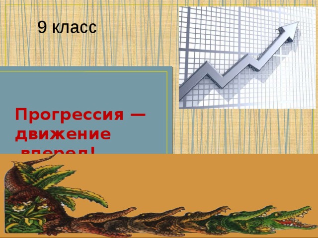 9 класс Прогрессия —  движение  вперед!