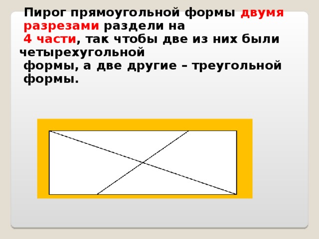 Делит прямоугольник на треугольники. Пирог прямоугольной формы двумя разрезами разделили на 4 части так. Пирог прямоугольной формы двумя разрезами. Разрежь прямоугольник двумя. Пирог прямоугольной формы раздели двумя разрезами.