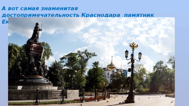 А вот самая знаменитая достопримечательность Краснодара памятник Екатерине 2 . 