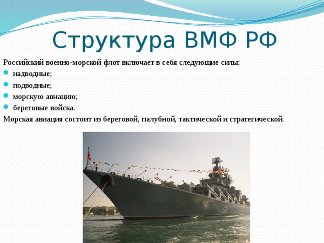 Структура ВМФ РФ Российский военно-морской флот включает в себя следующие силы: надводные; подводные; морскую авиацию; береговые войска. Морская авиация состоит из береговой, палубной, тактической и стратегической. 