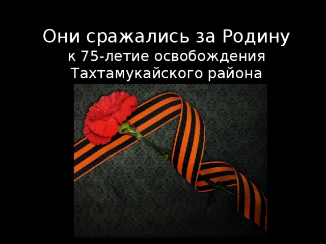 Они сражались за Родину  к 75-летие освобождения Тахтамукайского района 