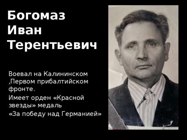 Богомаз  Иван  Терентьевич Воевал на Калининском ,Первом прибалтийском фронте. Имеет орден «Красной звезды» медаль «За победу над Германией» 