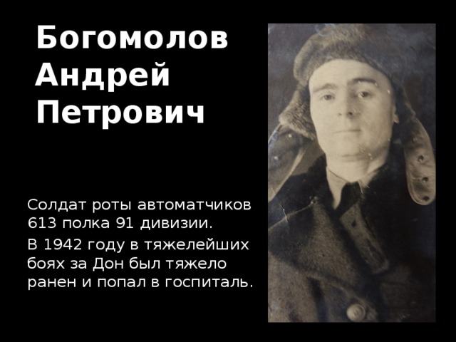 Богомолов  Андрей  Петрович Солдат роты автоматчиков 613 полка 91 дивизии. В 1942 году в тяжелейших боях за Дон был тяжело ранен и попал в госпиталь. 