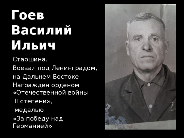 Гоев  Василий  Ильич Старшина. Воевал под Ленинградом, на Дальнем Востоке. Награжден орденом «Отечественной войны  II степени»,  медалью «За победу над Германией» 