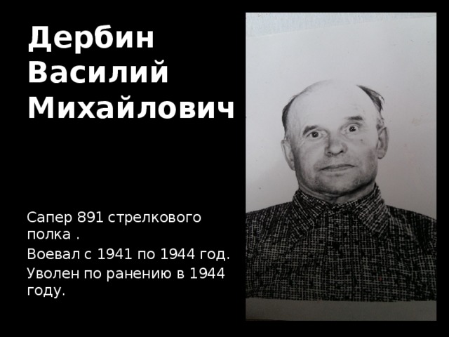 Дербин  Василий Михайлович Сапер 891 стрелкового полка . Воевал с 1941 по 1944 год. Уволен по ранению в 1944 году. 