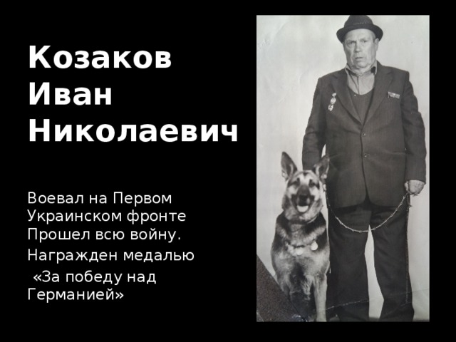 Козаков  Иван  Николаевич Воевал на Первом Украинском фронте Прошел всю войну. Награжден медалью  «За победу над Германией» 