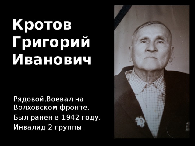 Кротов  Григорий  Иванович Рядовой.Воевал на Волховском фронте. Был ранен в 1942 году. Инвалид 2 группы. 