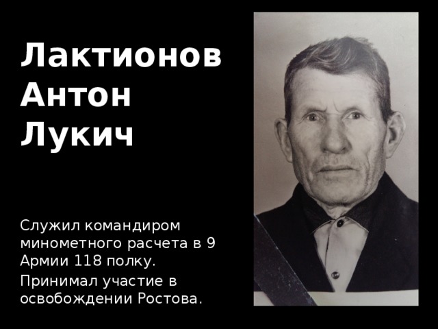 Лактионов  Антон  Лукич Служил командиром минометного расчета в 9 Армии 118 полку. Принимал участие в освобождении Ростова. 