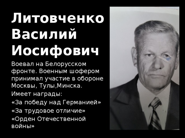 Литовченко  Василий  Иосифович Воевал на Белорусском фронте. Военным шофером принимал участие в обороне Москвы, Тулы,Минска. Имеет награды: «За победу над Германией» «За трудовое отличие» «Орден Отечественной войны» 