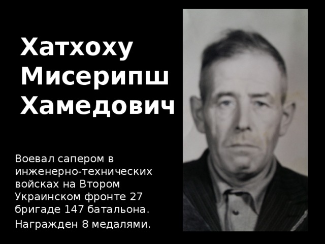 Хатхоху  Мисерипш  Хамедович Воевал сапером в инженерно-технических войсках на Втором Украинском фронте 27 бригаде 147 батальона. Награжден 8 медалями. 