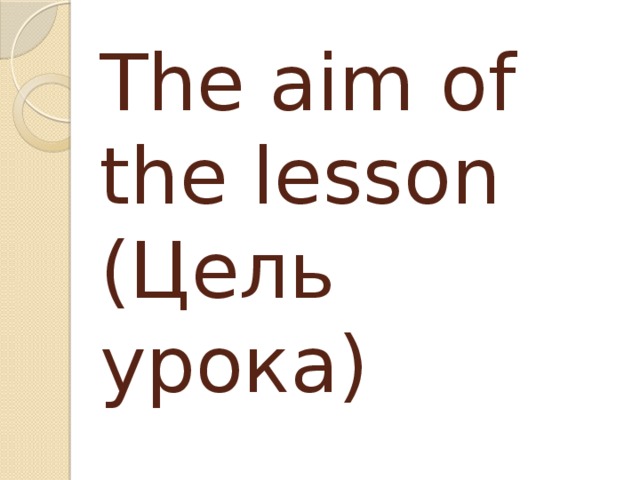 The aim of the lesson  (Цель урока)