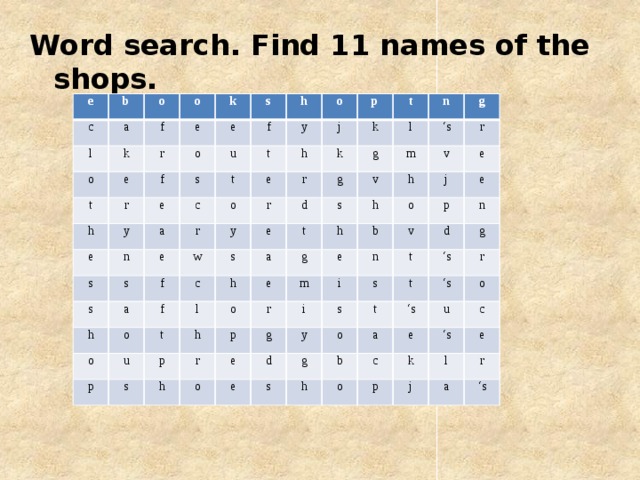 Word search. Find 11 names of the shops. e b c l o a f o k o e t k e r o r f h s e s e h f u e y s c o n t a t y e r o s h j e s p r t y k r h a k w f s f o e c o d l g g n m a v h u s p t l t ‘ s g h e s o h p g h h r v r o h p b r m e j e g e i i o v n p e y s d e s t d n o g t t s g ‘ s ‘ s b h a ‘ s r c o e u o k p c ‘ s j e l r a ‘ s
