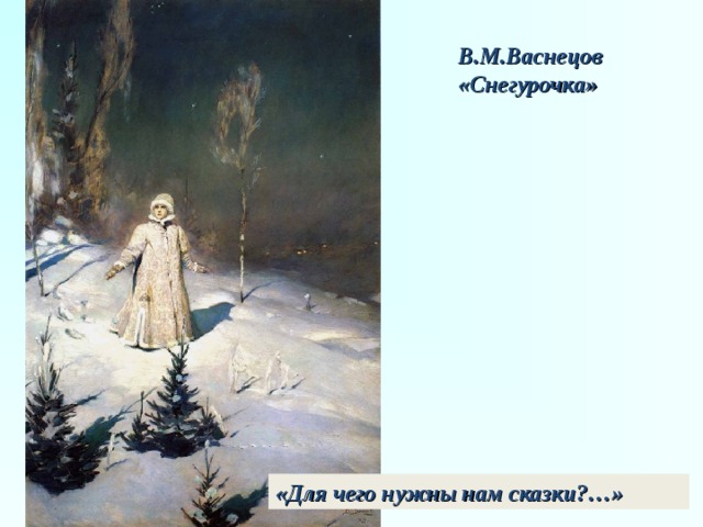 В.М.Васнецов «Снегурочка» «Для чего нужны нам сказки?…» 