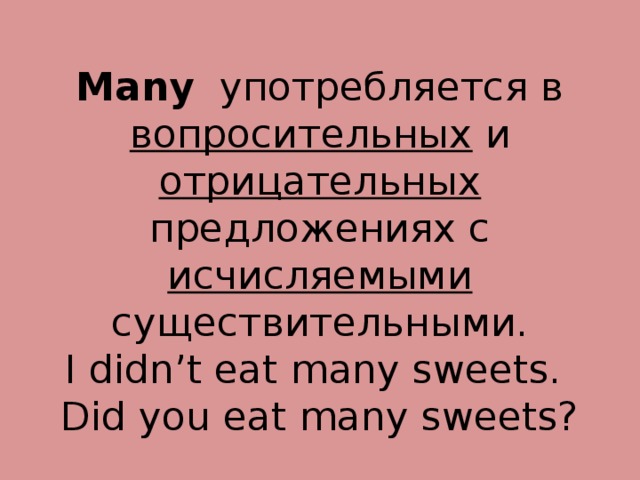 Many употребляется в вопросительных и отрицательных предложениях с исчисляемыми существительными.  I didn’t eat many sweets.  Did you eat many sweets? 
