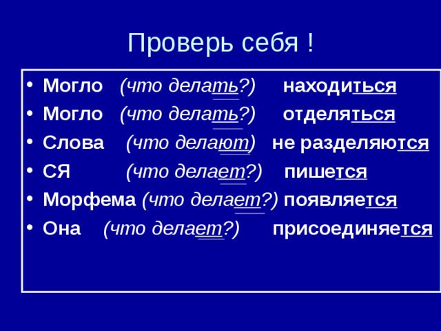 Проверь себя ! Могло (что дела ть ?) находи ться Могло (что дела ть ?) отделя ться Слова (что дела ют ) не разделяю тся СЯ (что дела ет ?) пише тся Морфема (что дела ет ?) появляе тся Она (что дела ет ?) присоединяе тся 