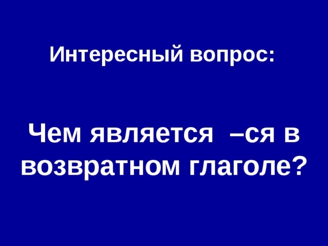  Интересный вопрос :  Чем является –ся в возвратном глаголе? 