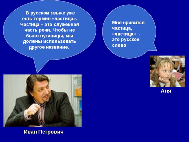  В русском языке уже есть термин «частица». Частица – это служебная часть речи. Чтобы не было путаницы, мы должны использовать другое название.  Мне нравится частица, «частица» - это русское слово Аня Иван Петрович  