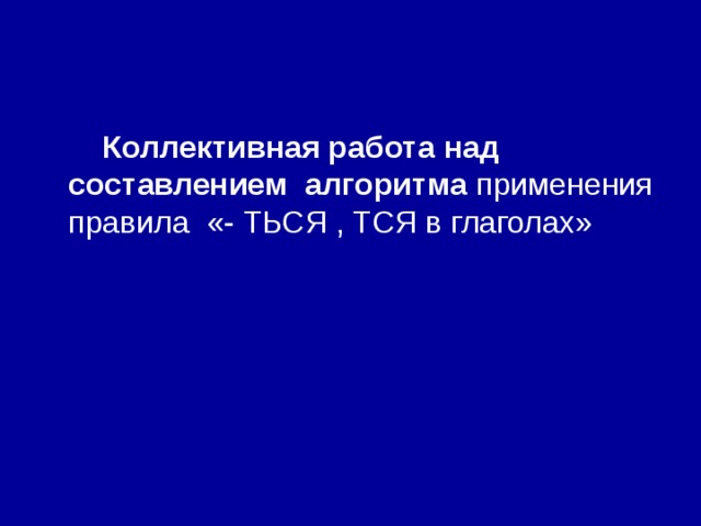  Коллективная работа над составлением алгоритма применения правила «- ТЬСЯ , ТСЯ в глаголах» 