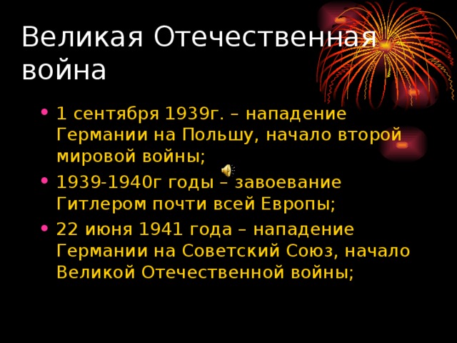 Великая Отечественная война 1 сентября 1939г. – нападение Германии на Польшу, начало второй мировой войны; 1939-1940г годы – завоевание Гитлером почти всей Европы; 22 июня 1941 года – нападение Германии на Советский Союз, начало Великой Отечественной войны; 