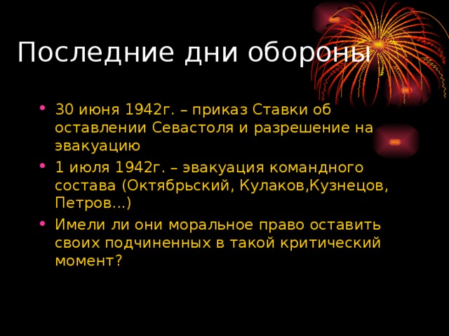 Последние дни обороны 30 июня 1942г. – приказ Ставки об оставлении Севастоля и разрешение на эвакуацию 1 июля 1942г. – эвакуация командного состава (Октябрьский, Кулаков,Кузнецов, Петров...) Имели ли они моральное право оставить своих подчиненных в такой критический момент? 