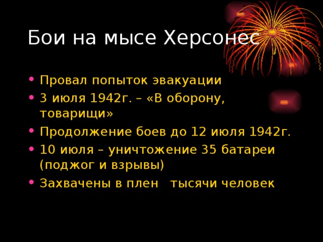 Бои на мысе Херсонес Провал попыток эвакуации 3 июля 1942г. – «В оборону, товарищи» Продолжение боев до 12 июля 1942г. 10 июля – уничтожение 35 батареи (поджог и взрывы) Захвачены в плен тысячи человек 