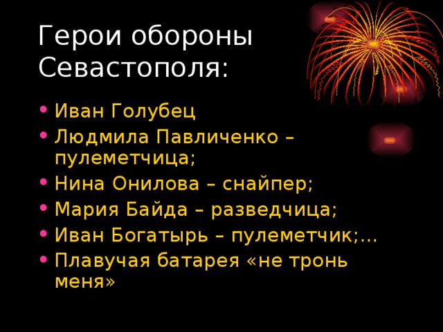 Герои обороны Севастополя: Иван Голубец Людмила Павличенко – пулеметчица; Нина Онилова – снайпер; Мария Байда – разведчица; Иван Богатырь – пулеметчик;… Плавучая батарея «не тронь меня» 