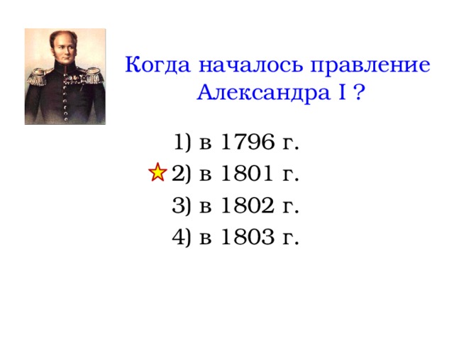Когда началось правление Александра I ? 1) в 1796 г. 2) в 1801 г. 3) в 1802 г. 4) в 1803 г. 