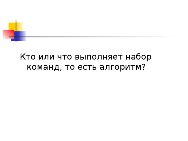 Кто или что выполняет набор команд, то есть алгоритм? 