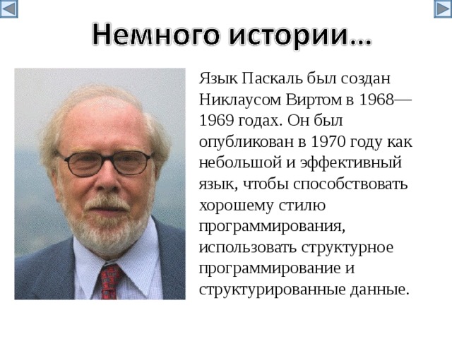 Язык Паскаль был создан Никлаусом Виртом в 1968—1969 годах. Он был опубликован в 1970 году как небольшой и эффективный язык, чтобы способствовать хорошему стилю программирования, использовать структурное программирование и структурированные данные. 