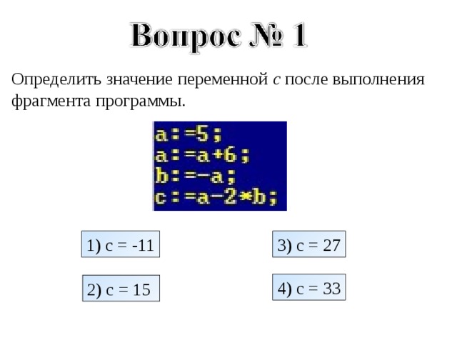 Определить значение переменной c после выполнения фрагмента программы. 1) c = -11 3) c  = 27 4) c = 33 2) c = 15  