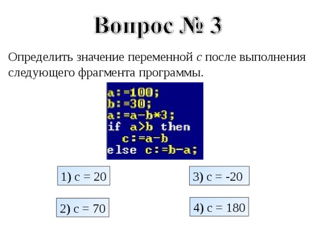 Определить значение переменной c после выполнения следующего фрагмента программы. 3) c = -20  1) c = 20 4) c = 180 2) c = 70 