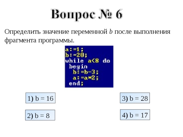 Определить значение переменной b после выполнения фрагмента программы. 1) b = 16 3) b = 28 4) b = 17 2) b = 8 