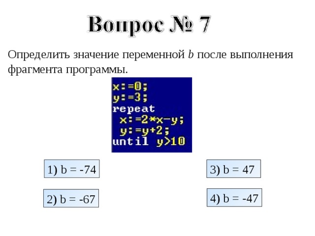 Определить значение переменной b после выполнения фрагмента программы. 1) b = -74 3) b = 47 4) b = -47 2) b = - 67 