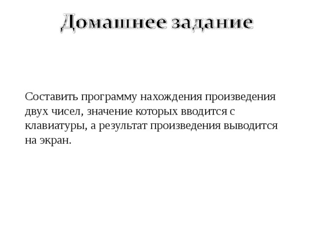 Составить программу нахождения произведения двух чисел, значение которых вводится с клавиатуры, а результат произведения выводится на экран. 