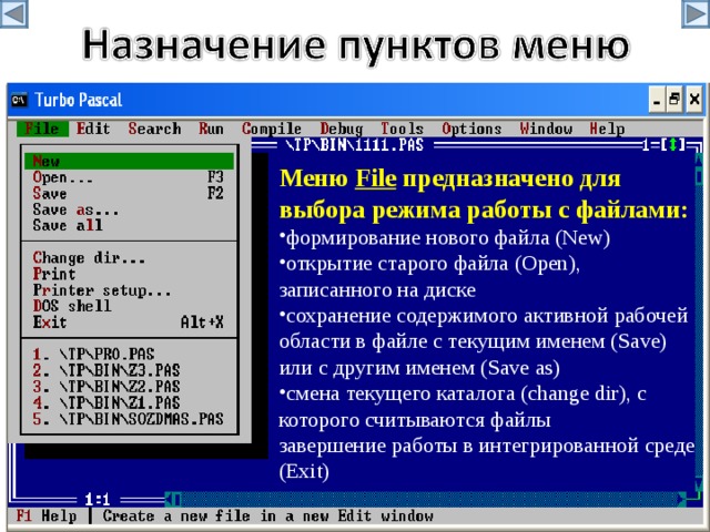 Меню File предназначено для выбора режима работы с файлами: формирование нового файла (New) открытие старого файла (Open), записанного на диске сохранение содержимого активной рабочей области в файле с текущим именем (Save) или с другим именем (Save as) смена текущего каталога (change dir), с которого считываются файлы завершение работы в интегрированной среде (Exit) 