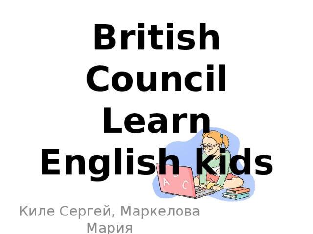 British Council  Learn English kids Киле Сергей, Маркелова Мария 