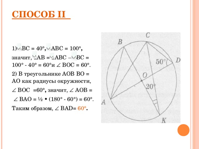 СПОСОБ I I    1 ) uBC = 40 °, uABC = 100 °, значит, uAB = uABC – uBC = 100° - 40° = 60°и   BOC = 60°. 2) В треугольнике AOB BO = AO как радиусы окружности,   BOC =60 °, значит,   AOB =    BAO = ½ • (180° - 60°) = 60°. Таким образом,   BAD= 60 ° .  