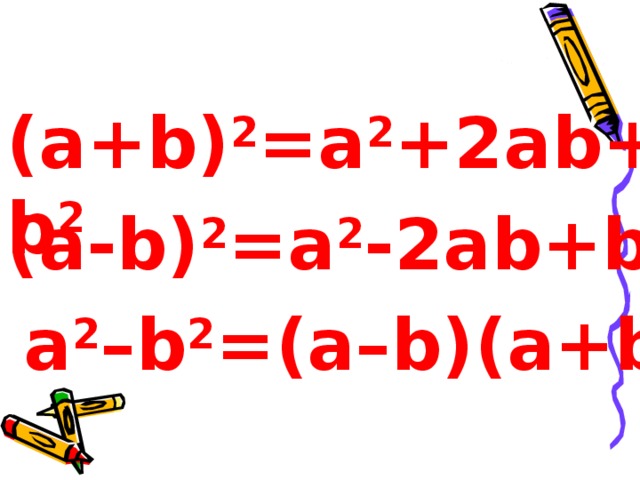 ( a + b) 2 =a 2 + 2ab+b 2 ( a - b) 2 =a 2 - 2ab+b 2 a 2 –b 2 =(a–b)(a+b) 