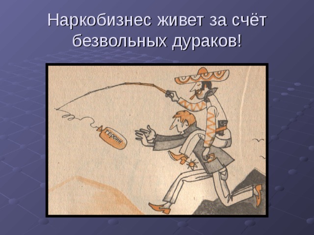 Наркобизнес живет за счёт безвольных дураков! 